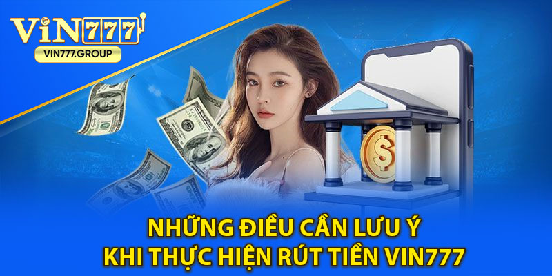 Những điều cần lưu ý khi thực hiện rút tiền Vin777