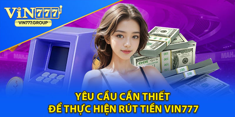 Yêu cầu cần thiết để thực hiện rút tiền Vin777